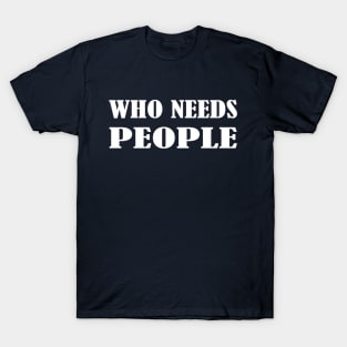 WHO NEEDS PEOPLE T-Shirt